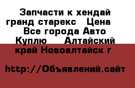 Запчасти к хендай гранд старекс › Цена ­ 0 - Все города Авто » Куплю   . Алтайский край,Новоалтайск г.